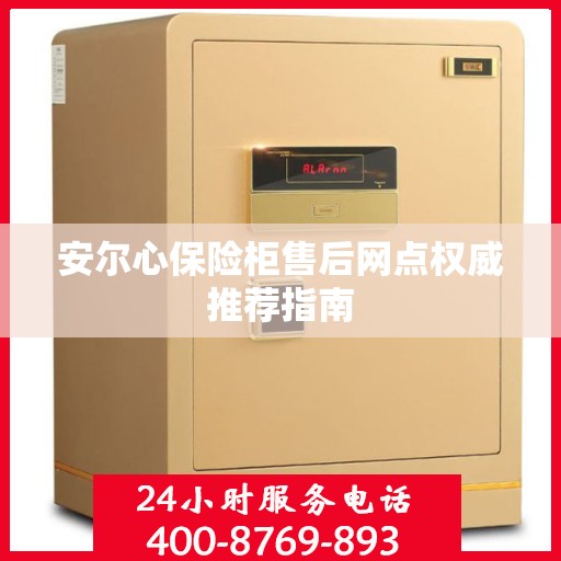 安尔心保险柜售后网点权威推荐指南