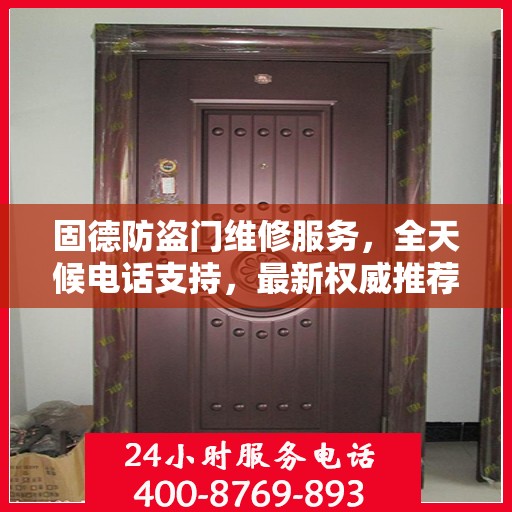 固德防盗门维修服务，全天候电话支持，最新权威推荐为您护航