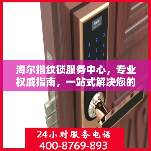 海尔指纹锁服务中心，专业权威指南，一站式解决您的安全锁事需求