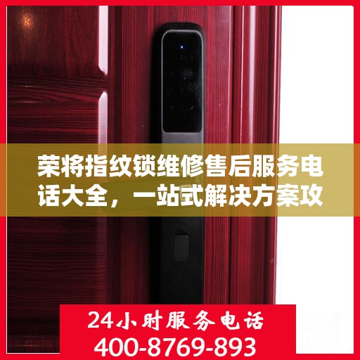 荣将指纹锁维修售后服务电话大全，一站式解决方案攻略