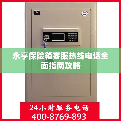 永亨保险箱客服热线电话全面指南攻略