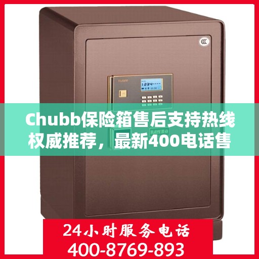 Chubb保险箱售后支持热线权威推荐，最新400电话售后保障服务