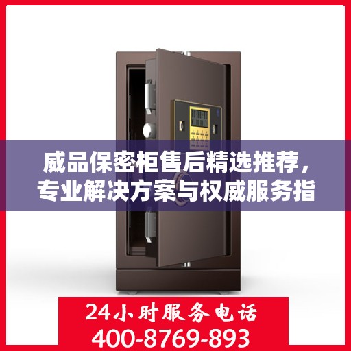 威品保密柜售后精选推荐，专业解决方案与权威服务指南