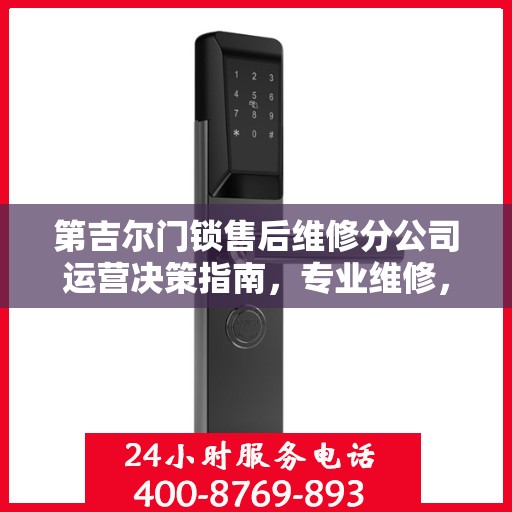 第吉尔门锁售后维修分公司运营决策指南，专业维修，服务至上