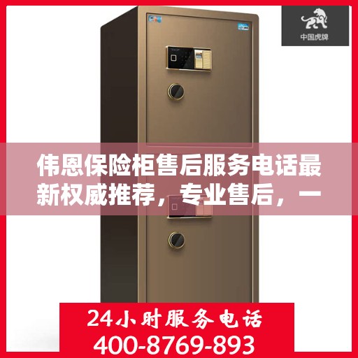 伟恩保险柜售后服务电话最新权威推荐，专业售后，一键解决您的需求！