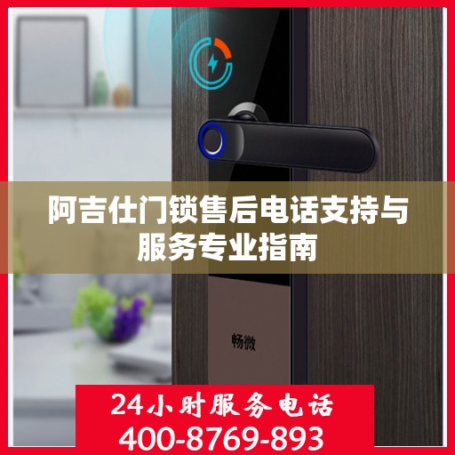 阿吉仕门锁售后电话支持与服务专业指南