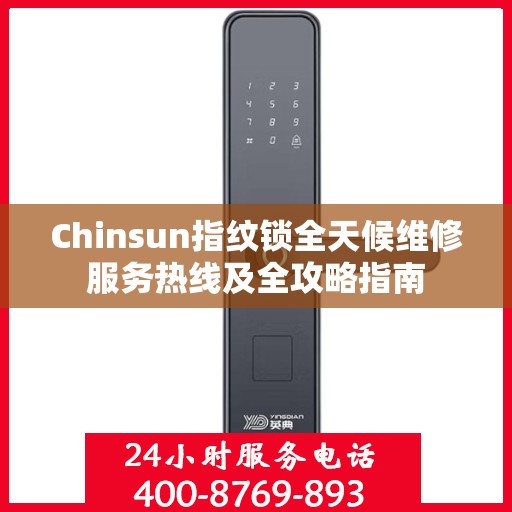 Chinsun指纹锁全天候维修服务热线及全攻略指南