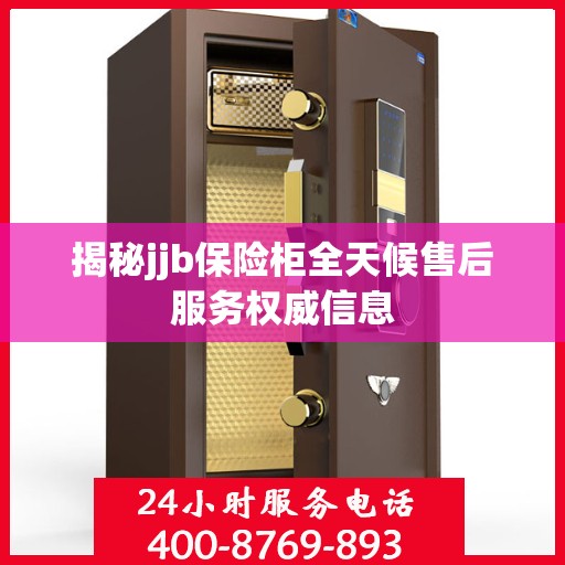 揭秘jjb保险柜全天候售后服务权威信息
