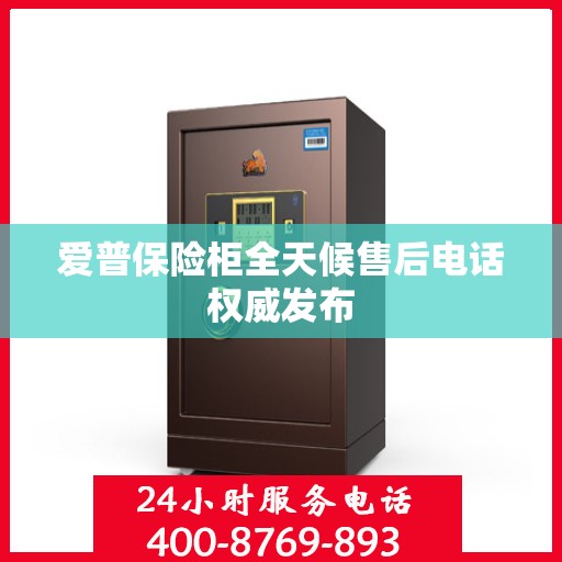 爱普保险柜全天候售后电话权威发布