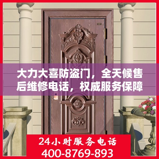 大力大喜防盗门，全天候售后维修电话，权威服务保障