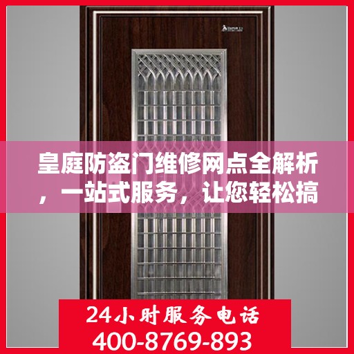 皇庭防盗门维修网点全解析，一站式服务，让您轻松搞定维修问题