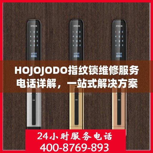 HOJOJODO指纹锁维修服务电话详解，一站式解决方案全攻略