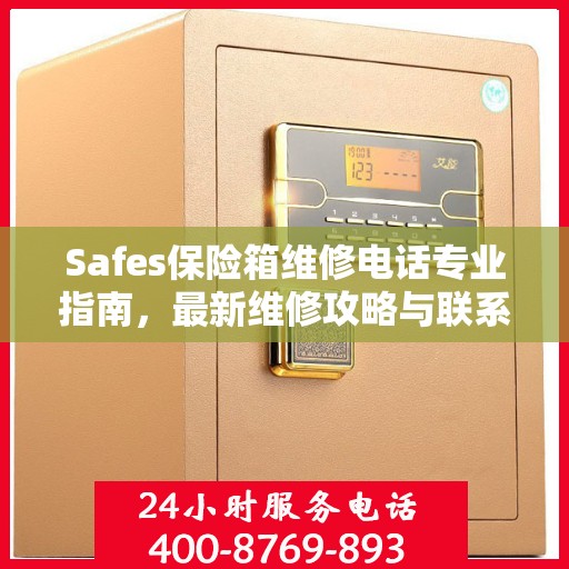 Safes保险箱维修电话专业指南，最新维修攻略与联系方式