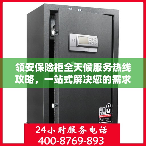 领安保险柜全天候服务热线攻略，一站式解决您的需求