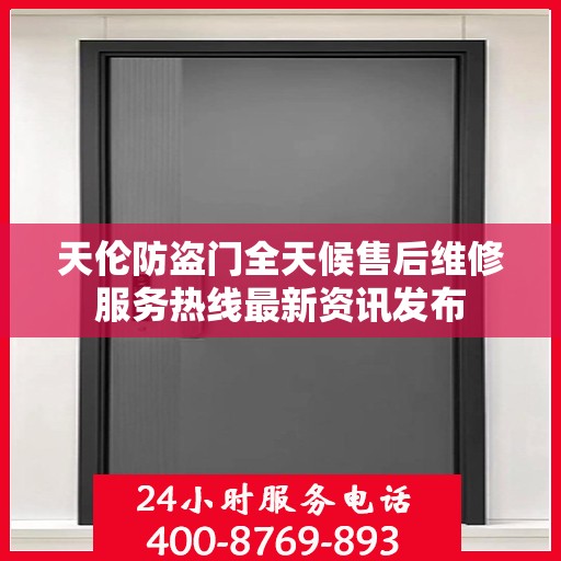 天伦防盗门全天候售后维修服务热线最新资讯发布