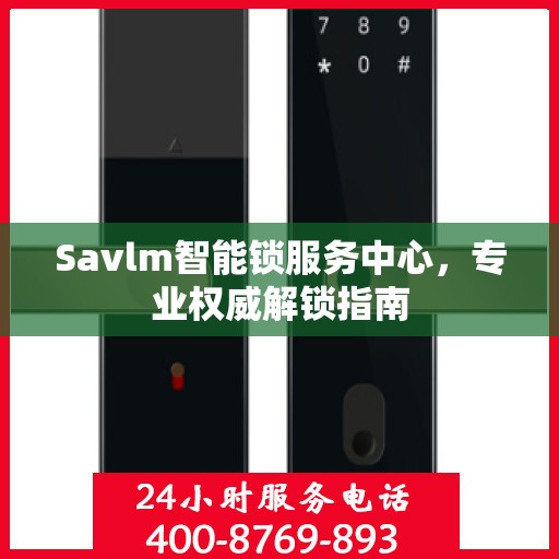 Savlm智能锁服务中心，专业权威解锁指南