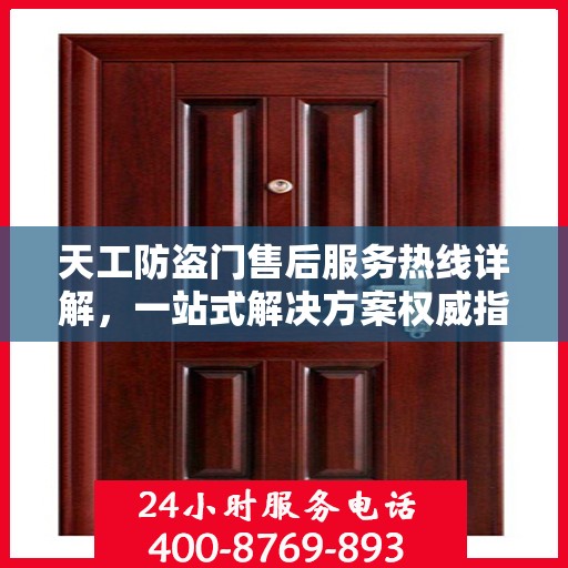 天工防盗门售后服务热线详解，一站式解决方案权威指南
