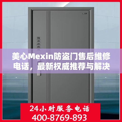 美心Mexin防盗门售后维修电话，最新权威推荐与解决方案