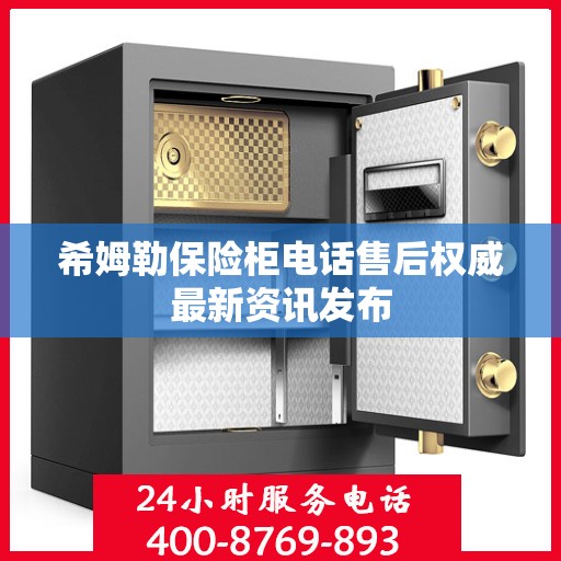 希姆勒保险柜电话售后权威最新资讯发布