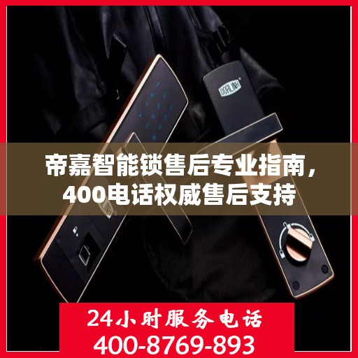 帝嘉智能锁售后专业指南，400电话权威售后支持