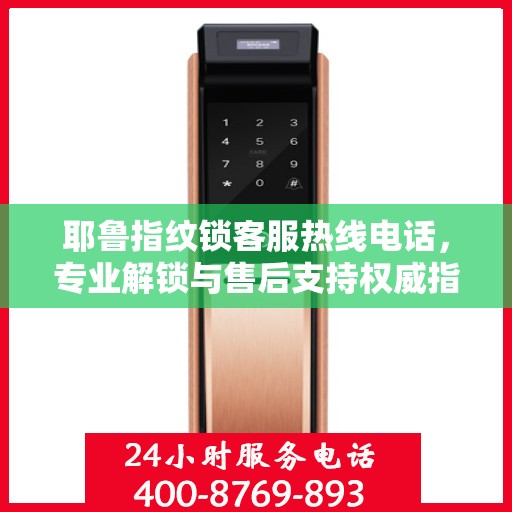 耶鲁指纹锁客服热线电话，专业解锁与售后支持权威指南