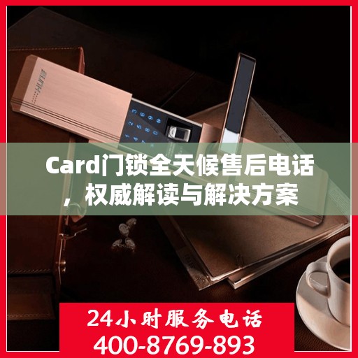 Card门锁全天候售后电话，权威解读与解决方案