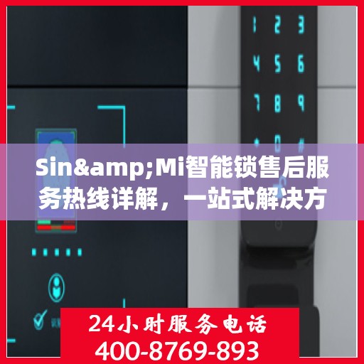 Sin&Mi智能锁售后服务热线详解，一站式解决方案全攻略