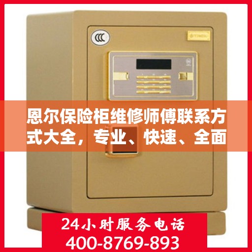 恩尔保险柜维修师傅联系方式大全，专业、快速、全面的维修攻略与电话指南