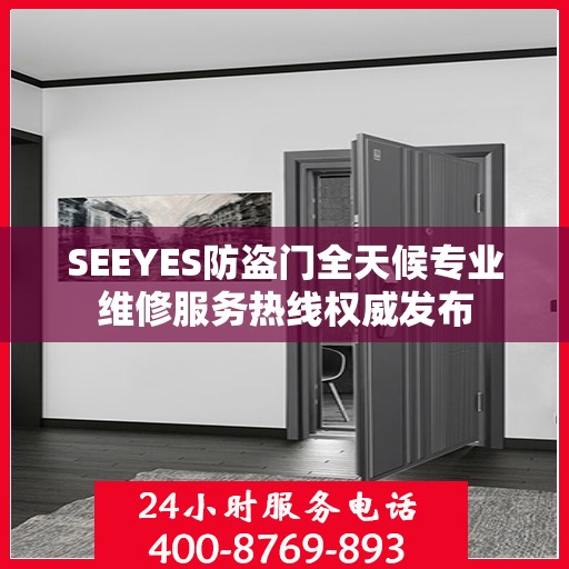 SEEYES防盗门全天候专业维修服务热线权威发布