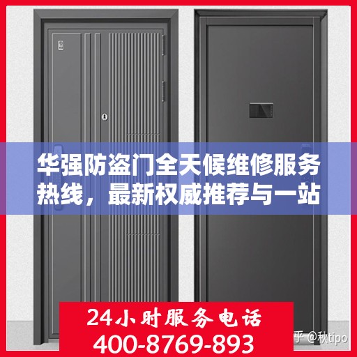 华强防盗门全天候维修服务热线，最新权威推荐与一站式解决方案