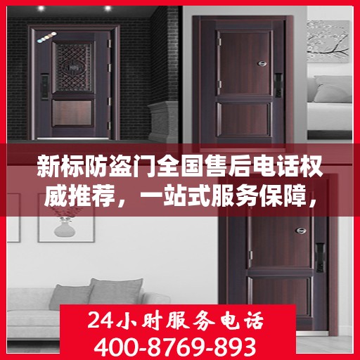 新标防盗门全国售后电话权威推荐，一站式服务保障，让您无忧！
