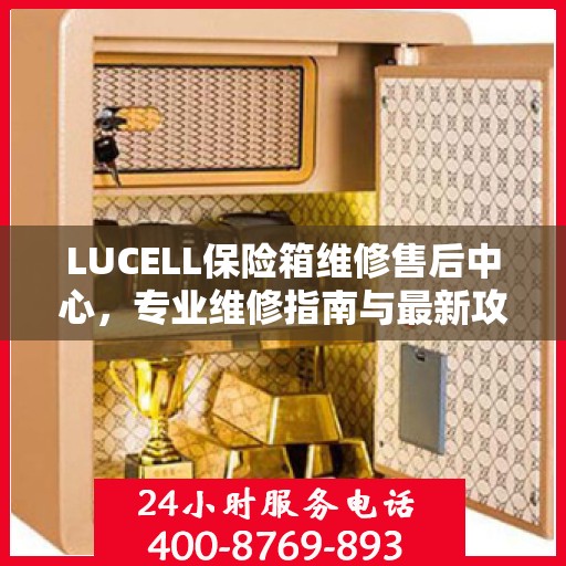 LUCELL保险箱维修售后中心，专业维修指南与最新攻略