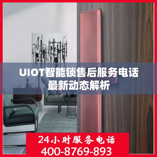 UIOT智能锁售后服务电话最新动态解析