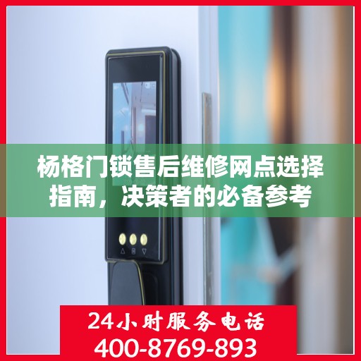 杨格门锁售后维修网点选择指南，决策者的必备参考