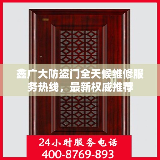 鑫广大防盗门全天候维修服务热线，最新权威推荐
