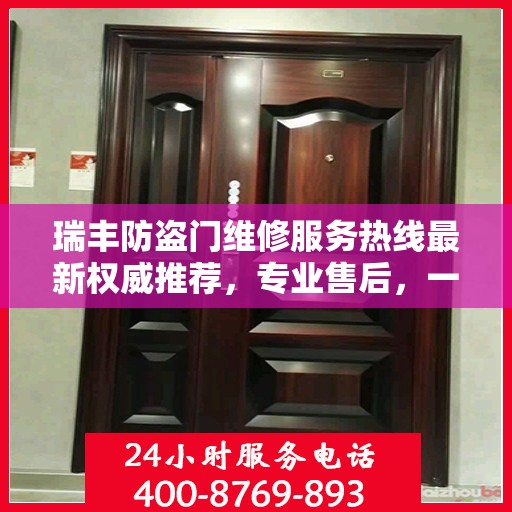 瑞丰防盗门维修服务热线最新权威推荐，专业售后，一触即达