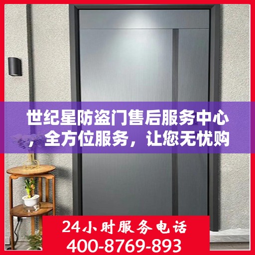 世纪星防盗门售后服务中心，全方位服务，让您无忧购门！