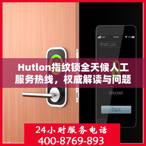 Hutlon指纹锁全天候人工服务热线，权威解读与问题解决指南