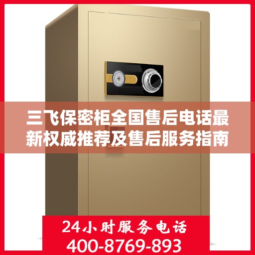 三飞保密柜全国售后电话最新权威推荐及售后服务指南