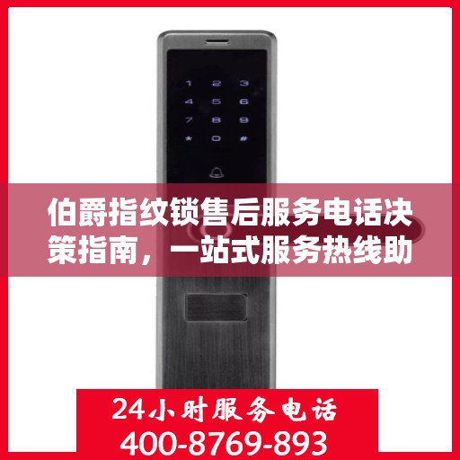 伯爵指纹锁售后服务电话决策指南，一站式服务热线助你轻松解决问题