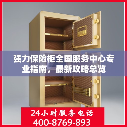 强力保险柜全国服务中心专业指南，最新攻略总览