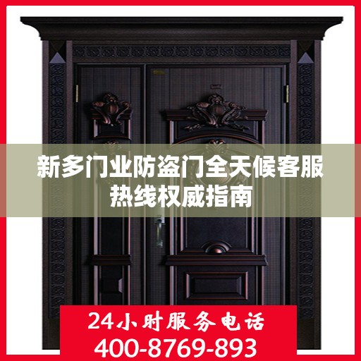 新多门业防盗门全天候客服热线权威指南