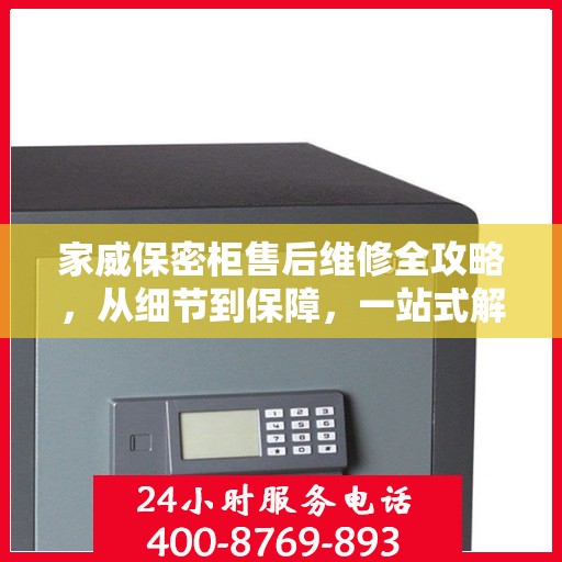 家威保密柜售后维修全攻略，从细节到保障，一站式解决您的维修烦恼
