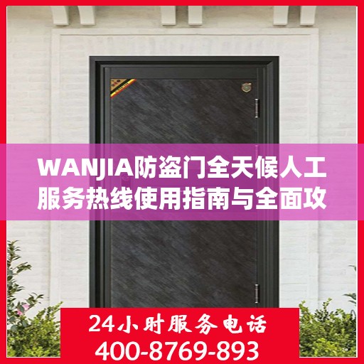 WANJIA防盗门全天候人工服务热线使用指南与全面攻略