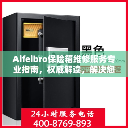 Aifeibro保险箱维修服务专业指南，权威解读，解决您的安全存储问题