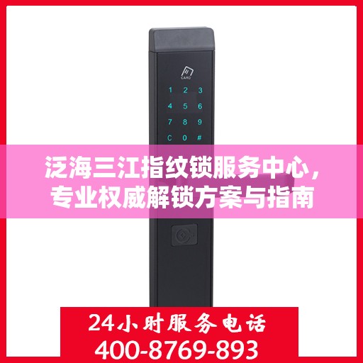 泛海三江指纹锁服务中心，专业权威解锁方案与指南