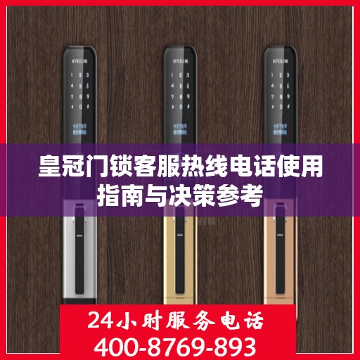 皇冠门锁客服热线电话使用指南与决策参考