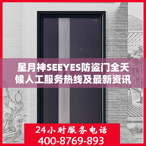 星月神SEEYES防盗门全天候人工服务热线及最新资讯动态