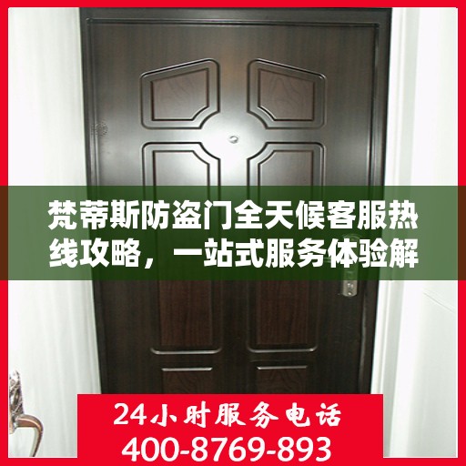 梵蒂斯防盗门全天候客服热线攻略，一站式服务体验解析