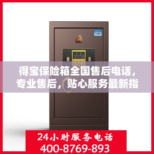 得宝保险箱全国售后电话，专业售后，贴心服务最新指南